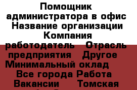 Помощник администратора в офис › Название организации ­ Компания-работодатель › Отрасль предприятия ­ Другое › Минимальный оклад ­ 1 - Все города Работа » Вакансии   . Томская обл.,Северск г.